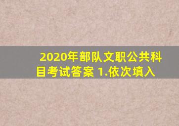 2020年部队文职公共科目考试答案 1.依次填入